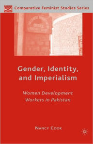 Title: Gender, Identity, and Imperialism: Women Development Workers in Pakistan / Edition 1, Author: N. Cook