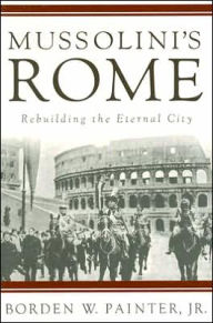 Title: Mussolini's Rome: Rebuilding the Eternal City, Author: B. Painter