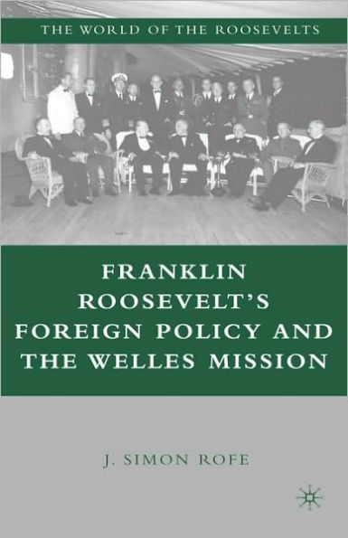 Franklin Roosevelt's Foreign Policy and the Welles Mission