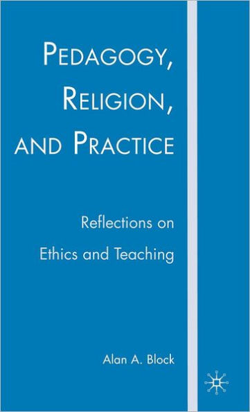 Pedagogy, Religion, and Practice: Reflections on Ethics and Teaching / Edition 1