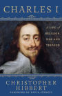 Charles I: A Life of Religion, War and Treason: A Life of Religion, War and Treason