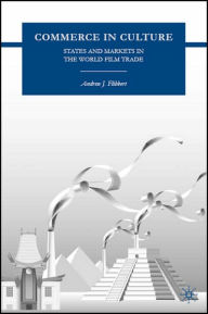 Title: Commerce in Culture: States and Markets in the World Film Trade, Author: A. Flibbert