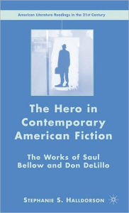 Title: The Hero in Contemporary American Fiction: The Works of Saul Bellow and Don DeLillo, Author: S. Halldorson
