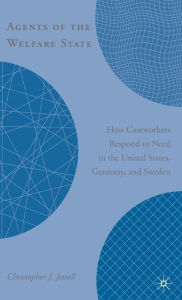 Title: Agents of the Welfare State: How Caseworkers Respond to Need in the United States, Germany, and Sweden / Edition 1, Author: C. Jewell