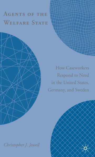 Agents of the Welfare State: How Caseworkers Respond to Need in the United States, Germany, and Sweden / Edition 1