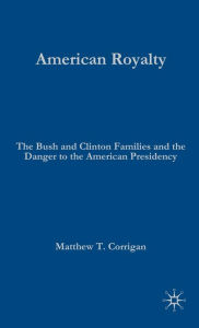 Title: American Royalty: The Bush and Clinton Families and the Danger to the American Presidency, Author: M. Corrigan