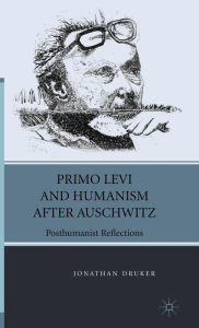 Title: Primo Levi and Humanism after Auschwitz: Posthumanist Reflections, Author: J. Druker