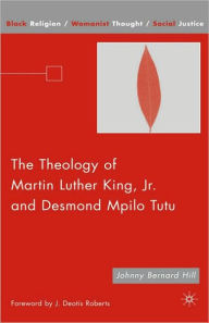 Title: The Theology of Martin Luther King, Jr. and Desmond Mpilo Tutu, Author: J. Hill