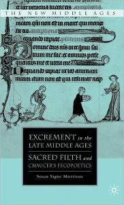 Title: Excrement in the Late Middle Ages: Sacred Filth and Chaucer's Fecopoetics, Author: S. Morrison