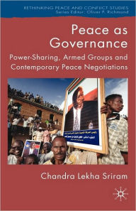 Title: Peace as Governance: Power-Sharing, Armed Groups and Contemporary Peace Negotiations, Author: C. Sriram