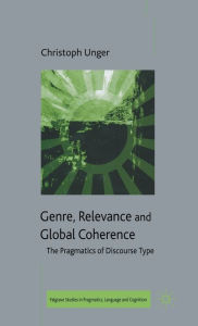 Title: Genre, Relevance and Global Coherence: The Pragmatics of Discourse Type / Edition 1, Author: C. Unger