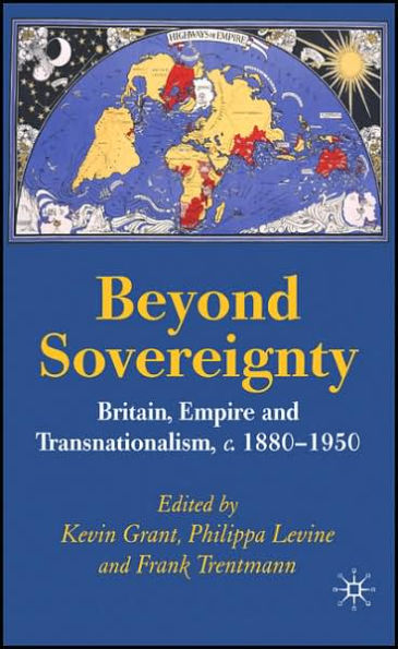 Beyond Sovereignty: Britain, Empire and Transnationalism, c.1880-1950