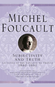 Title: Subjectivity and Truth: Lectures at the Collège de France, 1980-1981, Author: Michel Foucault