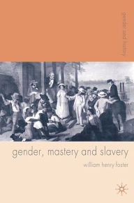 Title: Gender, Mastery and Slavery: From European to Atlantic World Frontiers, Author: William Foster