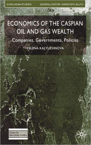 Title: Economics of the Caspian Oil and Gas Wealth: Companies, Governments, Policies, Author: Y. Kalyuzhnova