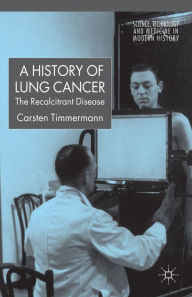 Title: A History of Lung Cancer: The Recalcitrant Disease / Edition 1, Author: Marcel Mattick