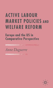 Title: Active Labour Market Policies and Welfare Reform: Europe and the US in Comparative Perspective / Edition 1, Author: A. Daguerre