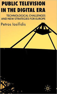 Title: Public Television in the Digital Era: Technological Challenges and New Strategies for Europe / Edition 1, Author: P. Iosifidis