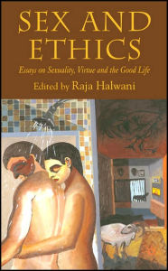 Title: Sex and Ethics: Essays on Sexuality, Virtue and the Good Life, Author: R. Halwani