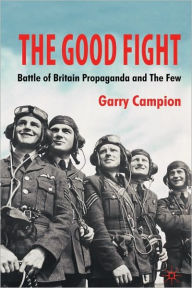 Title: The Good Fight: Battle of Britain Propaganda and The Few, Author: G. Campion