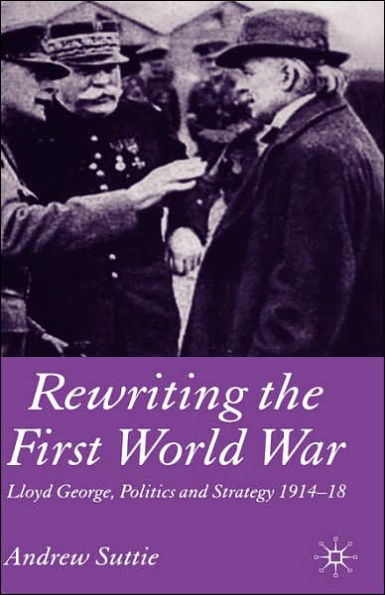 Rewriting the First World War: Lloyd George, Politics and Strategy 1914-1918