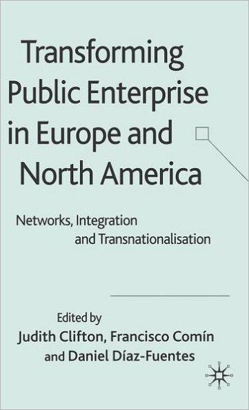 Transforming Public Enterprise in Europe and North America: Networks, Integration and Transnationalization