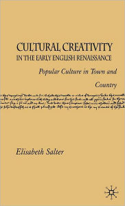 Title: Cultural Creativity in the Early English Renaissance: Popular Culture in Town and Country, Author: E. Salter