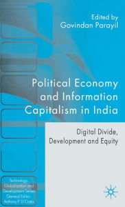 Title: Political Economy and Information Capitalism in India: Digital Divide, Development Divide and Equity, Author: G. Parayil