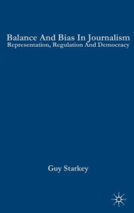 Title: Balance and Bias in Journalism: Representation, Regulation and Democracy, Author: Guy Starkey