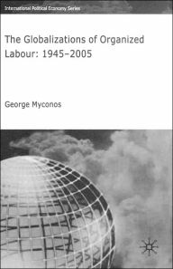 Title: The Globalizations of Organized Labour: 1945-2004, Author: G. Myconos