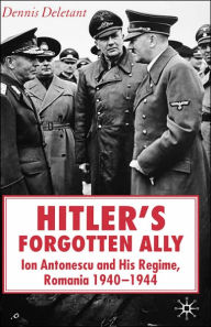 Title: Hitler's Forgotten Ally: Ion Antonescu and his Regime, Romania 1940-1944, Author: D. Deletant