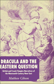 Title: Dracula and the Eastern Question: British and French Vampire Narratives of the Nineteenth-Century Near East, Author: M. Gibson