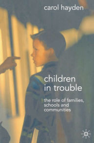 Title: Children in Trouble: The Role of Families, Schools and Communities, Author: Carol Hayden