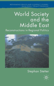 Title: World Society and the Middle East: Reconstructions in Regional Politics, Author: S. Stetter