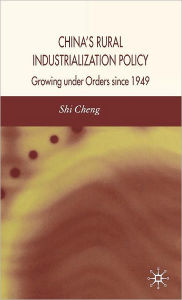 Title: China's Rural Industrialization Policy: Growing Under Orders Since 1949, Author: S. Cheng