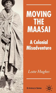 Title: Moving the Maasai: A Colonial Misadventure, Author: L. Hughes