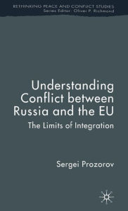 Title: Understanding Conflict Between Russia and the EU: The Limits of Integration, Author: S. Prozorov