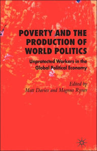 Title: Poverty and the Production of World Politics: Unprotected Workers in the Global Political Economy, Author: M. Davies