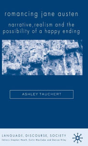 Title: Romancing Jane Austen: Narrative, Realism and The Possibility of a Happy Ending, Author: A. Tauchert