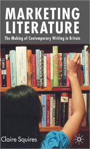 Title: Marketing Literature: The Making of Contemporary Writing in Britain, Author: C. Squires