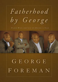 Title: Fatherhood By George: Hard-Won Advice on Being a Dad, Author: George Foreman