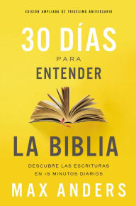 Title: 30 días para entender la Biblia, Edición ampliada de trigésimo aniversario: Descubre las Escrituras en 15 minutos diarios, Author: Max Anders