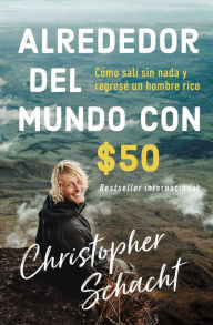 Title: Alrededor del mundo con $50: Cómo salí sin nada y regresé un hombre rico, Author: Christopher Schacht
