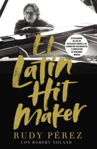 Title: El Latin Hit Maker: Mi recorrido de ser un refugiado cubano a un productor discográfico y compositor de renombre mundial, Author: Rudy Pérez