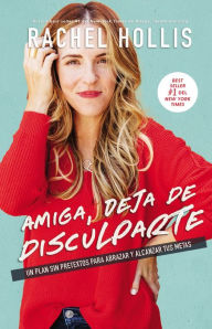 Title: Amiga, deja de disculparte: Un plan sin pretextos para abrazar y alcanzar tus metas (Girl, Stop Apologizing), Author: Rachel Hollis