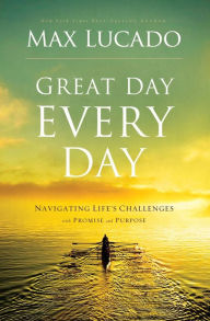 Title: Great Day Every Day: Navigating Life's Challenges with Promise and Purpose, Author: Max Lucado