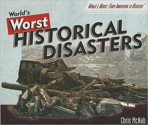 World's Worst Historical Disasters: Chronicling the Greatest Catastrophes of All Time