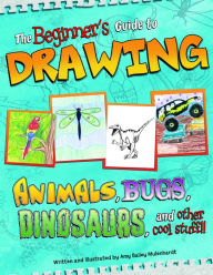 Title: Beginner's Guide to Drawing: Animals, Bugs, Dinosaurs, and other cool stuff!!, Author: Amy  Bailey Muehlenhardt