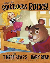 Title: Believe Me, Goldilocks Rocks!: The Story of the Three Bears as Told by Baby Bear, Author: Nancy Loewen