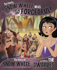 Title: Seriously, Snow White Was SO Forgetful!: The Story of Snow White as Told by the Dwarves, Author: Nancy Loewen
